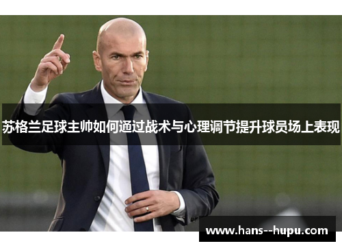 苏格兰足球主帅如何通过战术与心理调节提升球员场上表现