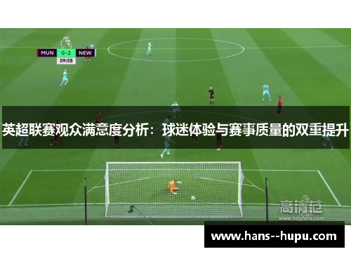 英超联赛观众满意度分析：球迷体验与赛事质量的双重提升
