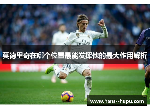 莫德里奇在哪个位置最能发挥他的最大作用解析