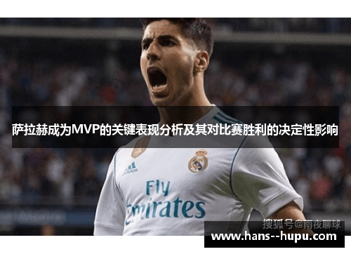 萨拉赫成为MVP的关键表现分析及其对比赛胜利的决定性影响
