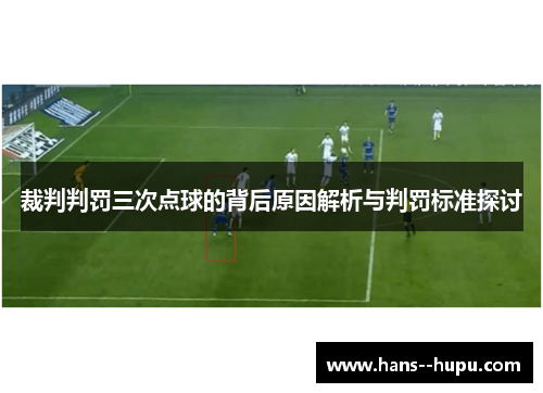 裁判判罚三次点球的背后原因解析与判罚标准探讨