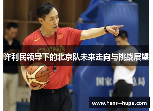 许利民领导下的北京队未来走向与挑战展望