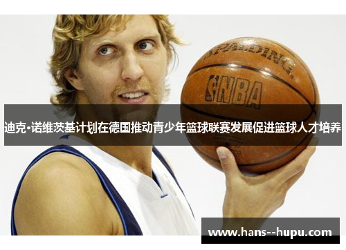 迪克·诺维茨基计划在德国推动青少年篮球联赛发展促进篮球人才培养