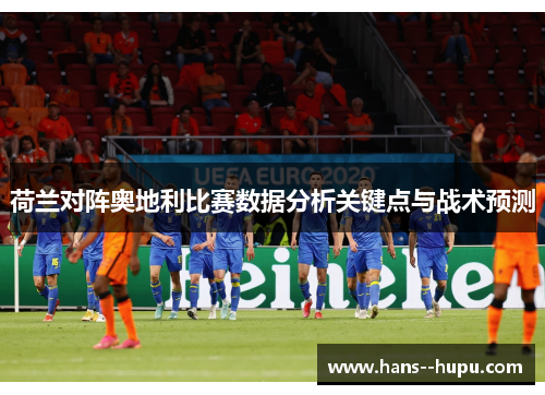 荷兰对阵奥地利比赛数据分析关键点与战术预测