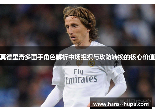 莫德里奇多面手角色解析中场组织与攻防转换的核心价值