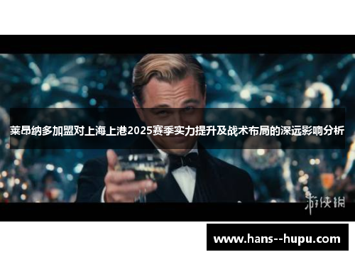 莱昂纳多加盟对上海上港2025赛季实力提升及战术布局的深远影响分析