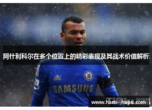 阿什利科尔在多个位置上的精彩表现及其战术价值解析