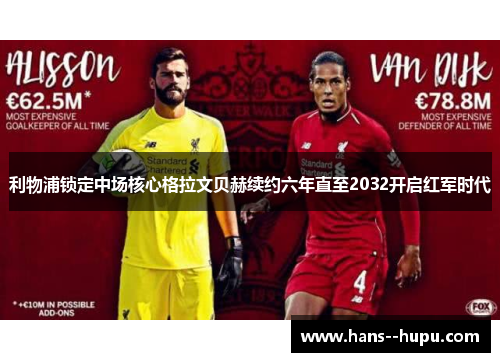 利物浦锁定中场核心格拉文贝赫续约六年直至2032开启红军时代