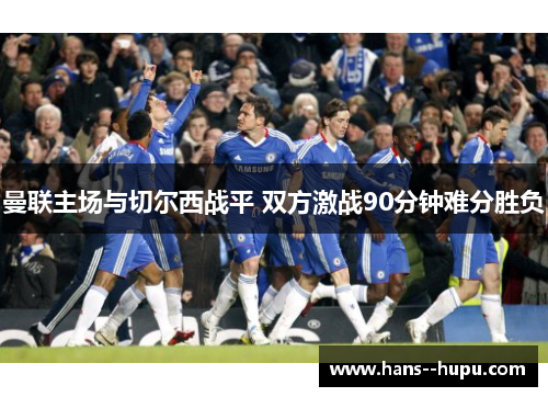 曼联主场与切尔西战平 双方激战90分钟难分胜负