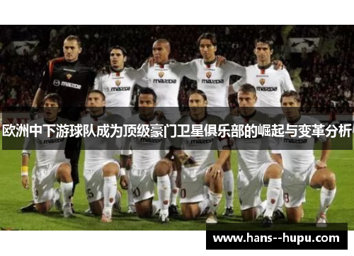 欧洲中下游球队成为顶级豪门卫星俱乐部的崛起与变革分析 欧洲中下游球队成为顶级豪门卫星俱乐部的崛起与变革分析