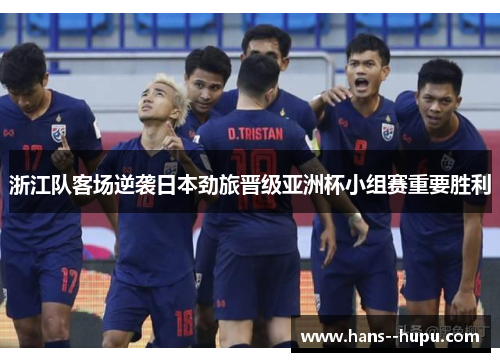 浙江队客场逆袭日本劲旅晋级亚洲杯小组赛重要胜利 浙江队客场逆袭日本劲旅晋级亚洲杯小组赛重要胜利