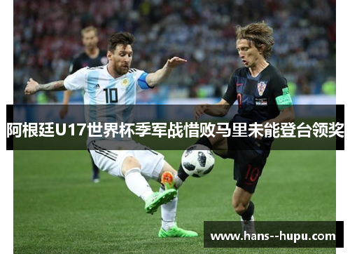 阿根廷U17世界杯季军战惜败马里未能登台领奖 阿根廷U17世界杯季军战惜败马里未能登台领奖