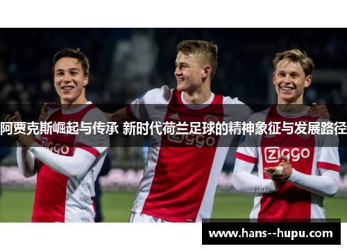 阿贾克斯崛起与传承 新时代荷兰足球的精神象征与发展路径