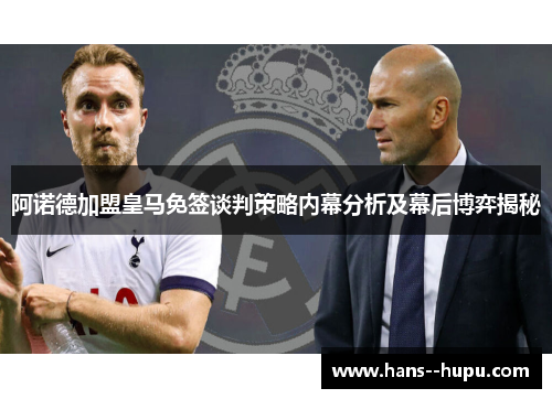 阿诺德加盟皇马免签谈判策略内幕分析及幕后博弈揭秘