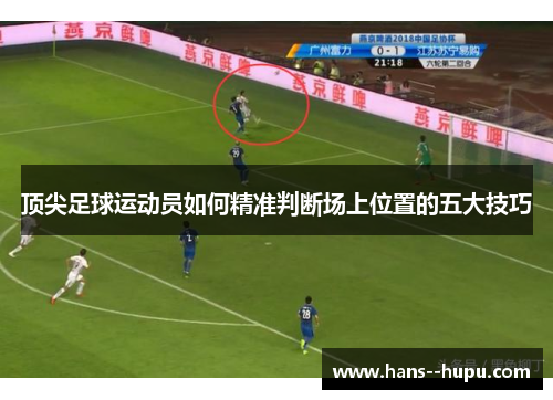 顶尖足球运动员如何精准判断场上位置的五大技巧