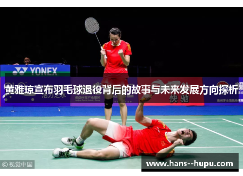黄雅琼宣布羽毛球退役背后的故事与未来发展方向探析