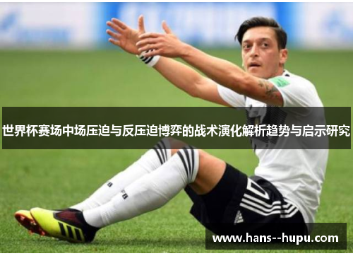 世界杯赛场中场压迫与反压迫博弈的战术演化解析趋势与启示研究