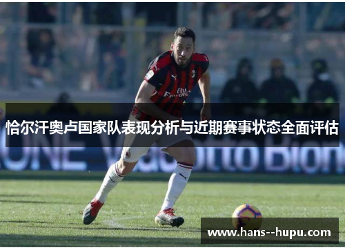 恰尔汗奥卢国家队表现分析与近期赛事状态全面评估