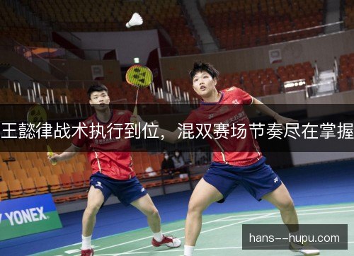 王懿律战术执行到位，混双赛场节奏尽在掌握