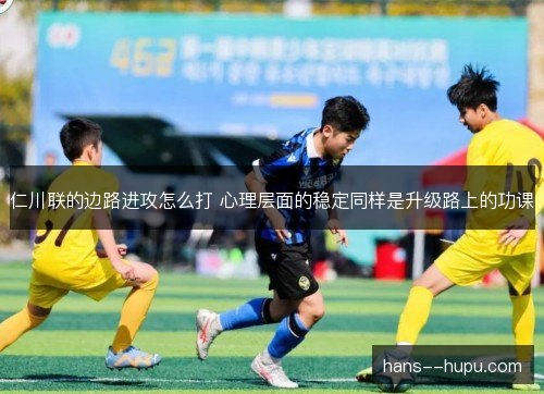 仁川联的边路进攻怎么打 心理层面的稳定同样是升级路上的功课
