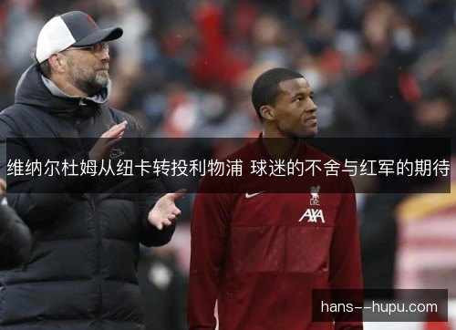 维纳尔杜姆从纽卡转投利物浦 球迷的不舍与红军的期待 维纳尔杜姆从纽卡转投利物浦 球迷的不舍与红军的期待